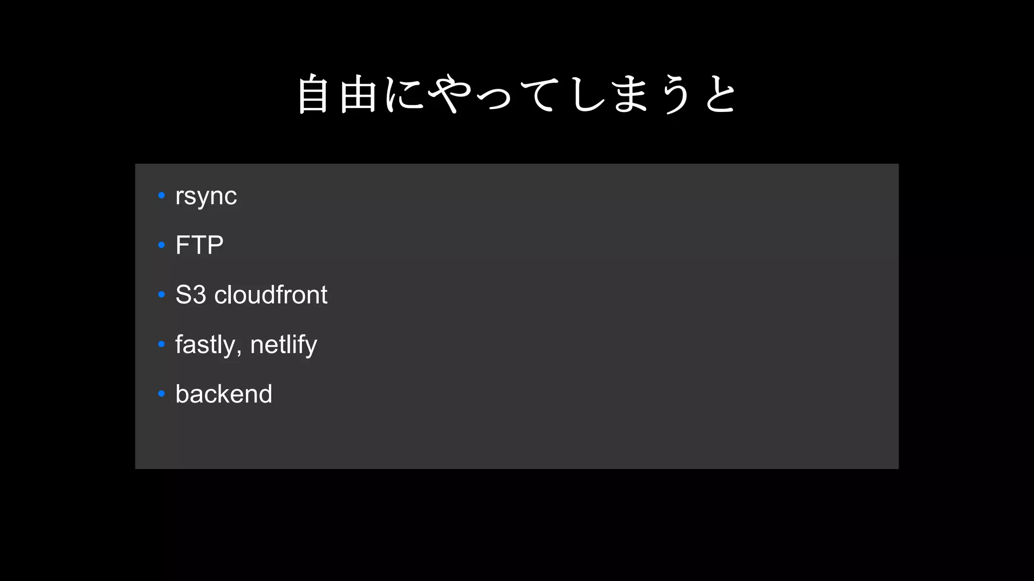 自由にやってしまうと
• rsync
• FTP
• S3 cloudfront
• fastly, netlify
• backend