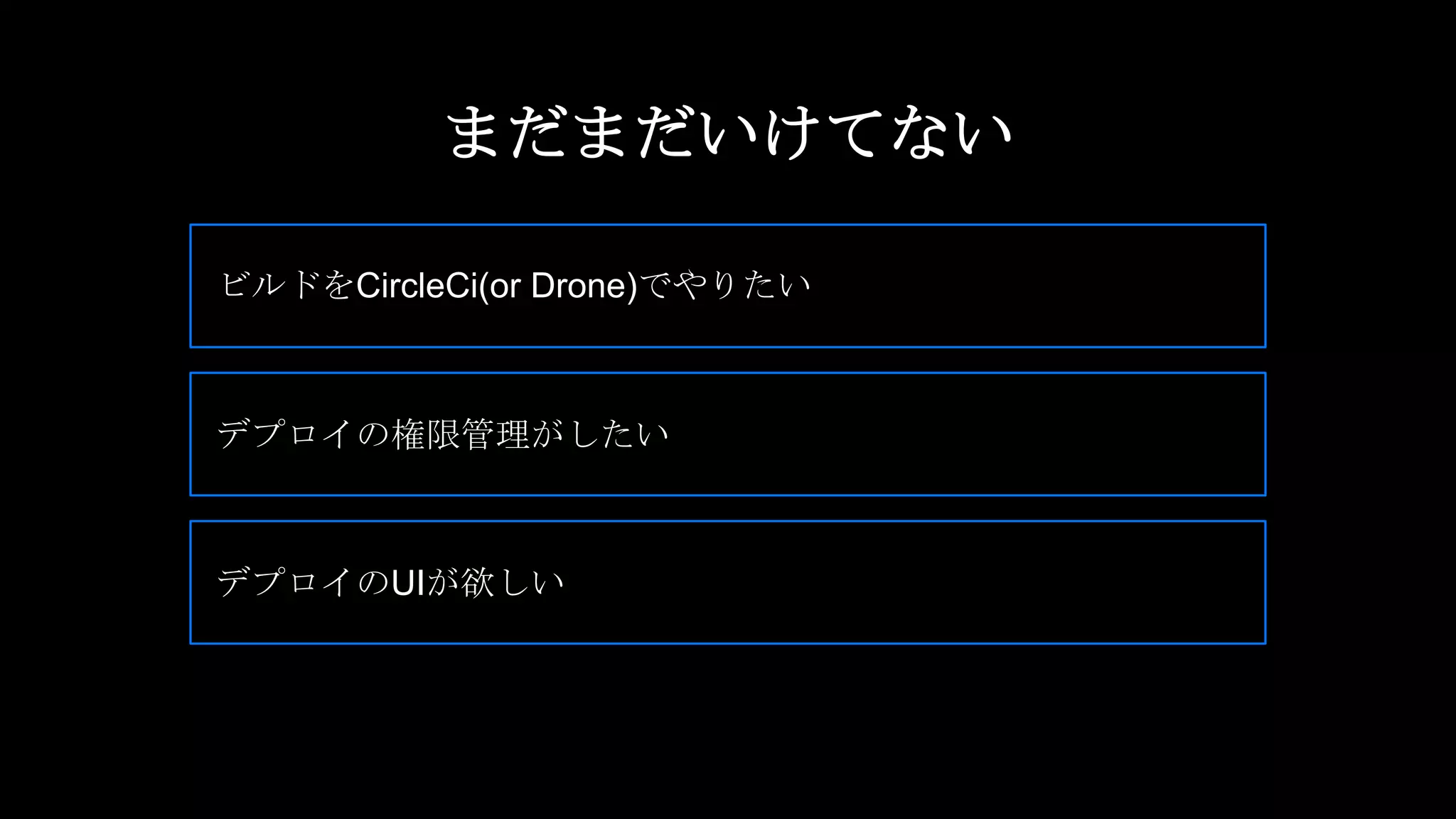 ビルドをCircleCi(or Drone)でやりたい
デプロイの権限管理がしたい
デプロイのUIが欲しい
まだまだいけてない