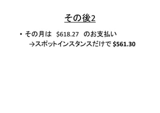 その後2
• その月は $618.27 のお支払い
→スポットインスタンスだけで $561.30

 