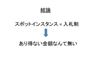 結論
スポットインスタンス = 入札制

あり得ない金額なんて無い

 