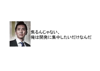 焦るんじゃない、
俺は開発に集中したいだけなんだ

 