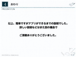 4	

19	

おわり

以上、簡単ですがアプリができるまでの説明でした。
詳しい説明などはまた別の機会で
ご清聴ありがとうございました。

©2014 VITALIFY Inc. All Rights Reserved.	

 