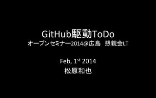 GitHub駆動ToDo	
  

オープンセミナー2014@広島　懇親会LT	

Feb,	
  1st	
  2014	
  
松原和也	

 