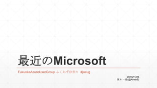 最近のMicrosoft
FukuokaAzureUserGroup ふくあず秋祭り #jazug
2013/11/23
濱本 一慶(@Airish9)

 