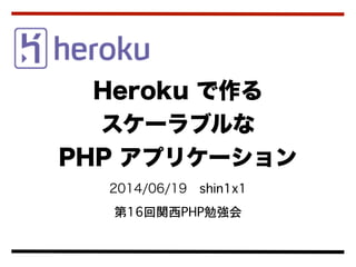 2014/06/19 shin1x1
第16回関西PHP勉強会
Heroku で作る 
スケーラブルな  
PHP アプリケーション
 