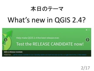 2/17
What’s new in QGIS 2.4?
本日のテーマ
 
