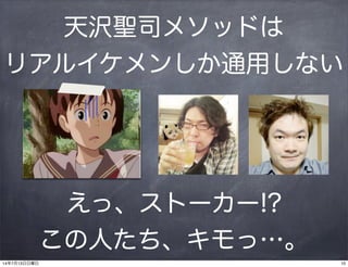 えっ、ストーカー!?
この人たち、キモっ…。
天沢聖司メソッドは
リアルイケメンしか通用しない
1014年7月13日日曜日
 