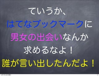 ていうか、
はてなブックマークに
男女の出会いなんか
求めるなよ！
誰が言い出したんだよ！
1114年7月13日日曜日
 