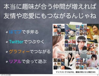 本当に趣味が合う仲間が増えれば
友情や恋愛にもつながるんじゃね
はてブで手斧る
Twitterでつぶやく
グラフィーでつながる
リアルで会って遊ぶ
1814年7月13日日曜日
 