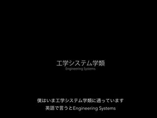 工学システム学類
Engineering Systems
僕はいま工学システム学類に通っています
英語で言うとEngineering Systems
 