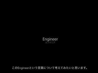 Engineer
エンジニア
このEngineerという言葉について考えてみたいと思います。
 