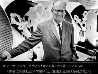 「充分に発達した科学技術は、魔法と見分けが付かない」
昔 アーサーCクラークという人がこんなことを言っていました
http://uhu02.way-nifty.com/blogpapercraft_ver2/2008/03/post_0a09.html
 