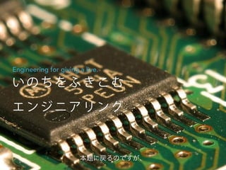 い の ち を ふ き こ む
エ ン ジ ニ ア リ ング
Engineering for giving a live.
本題に戻るのですが、
 