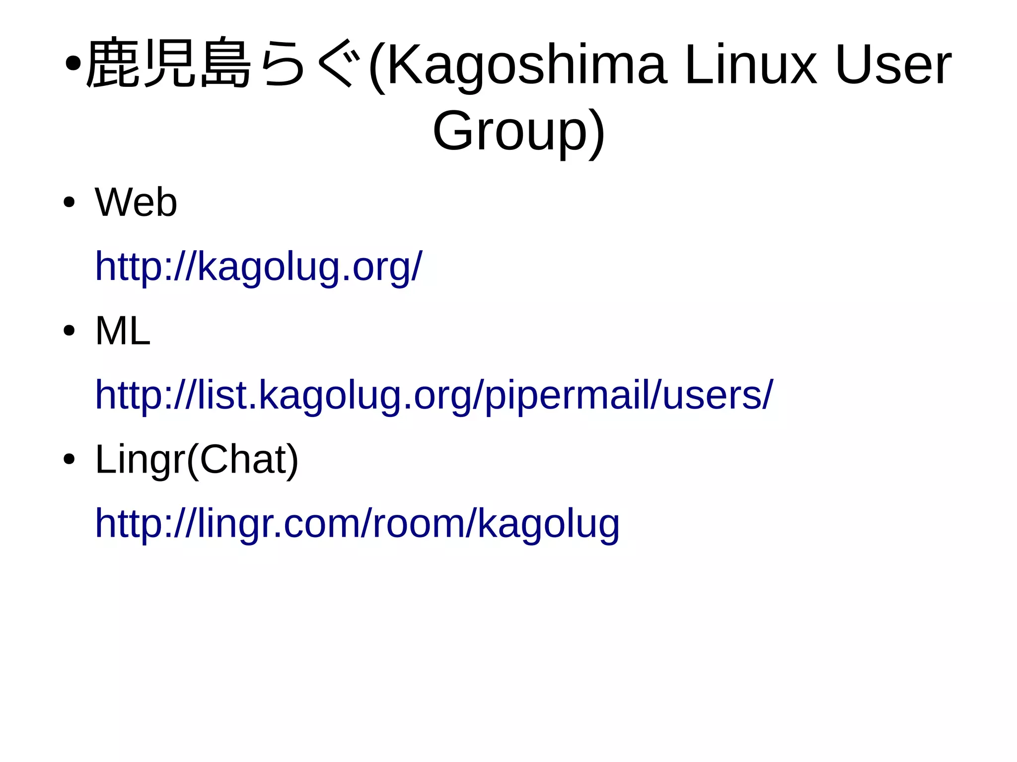 ●
鹿児島らぐ(Kagoshima Linux User
Group)
● Web
http://kagolug.org/
● ML
http://list.kagolug.org/pipermail/users/
● Lingr(Chat)
http://lingr.com/room/kagolug
 