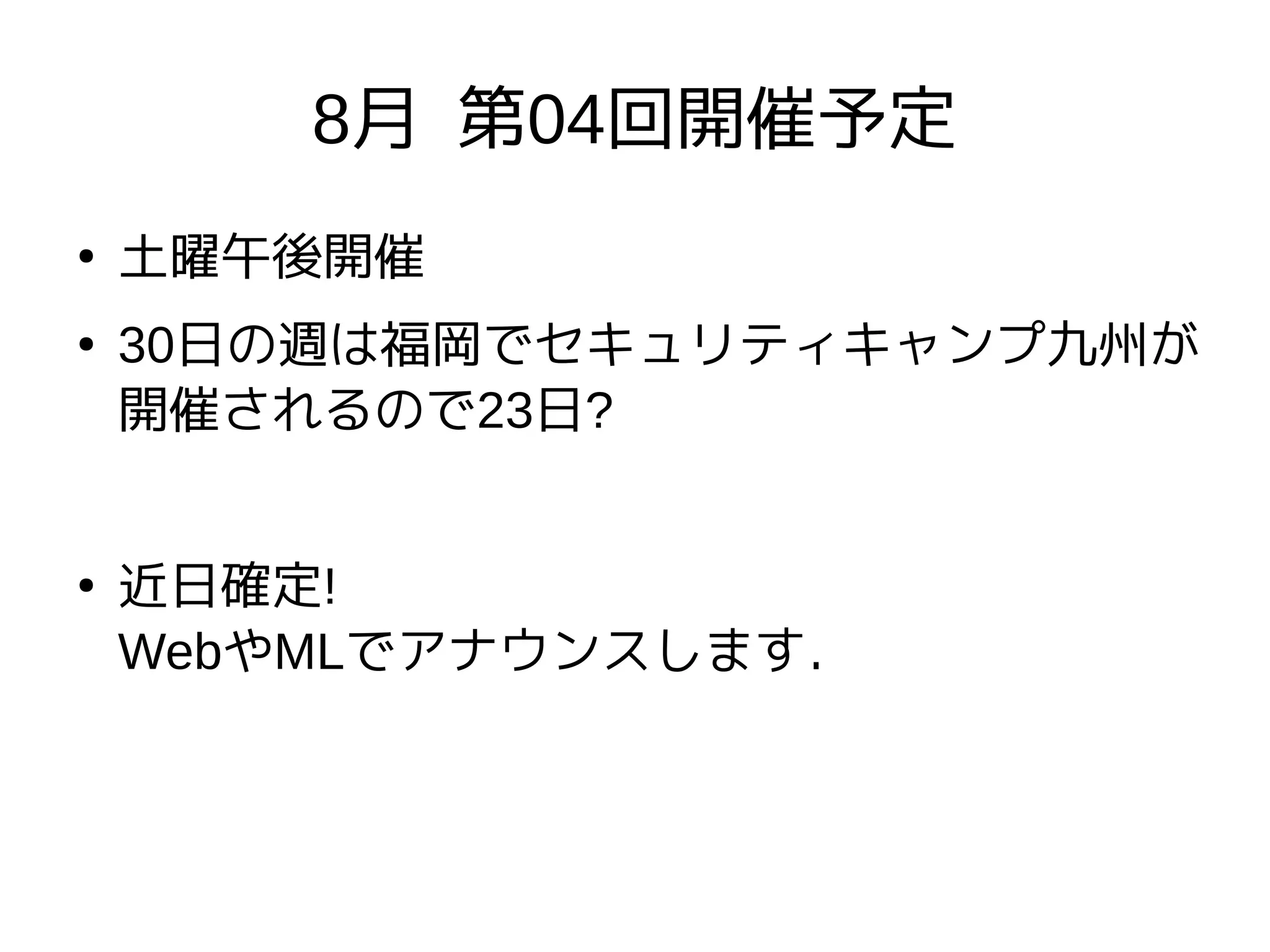 8月 第04回開催予定
●
土曜午後開催
●
30日の週は福岡でセキュリティキャンプ九州が
開催されるので23日?
●
近日確定!
WebやMLでアナウンスします．
 