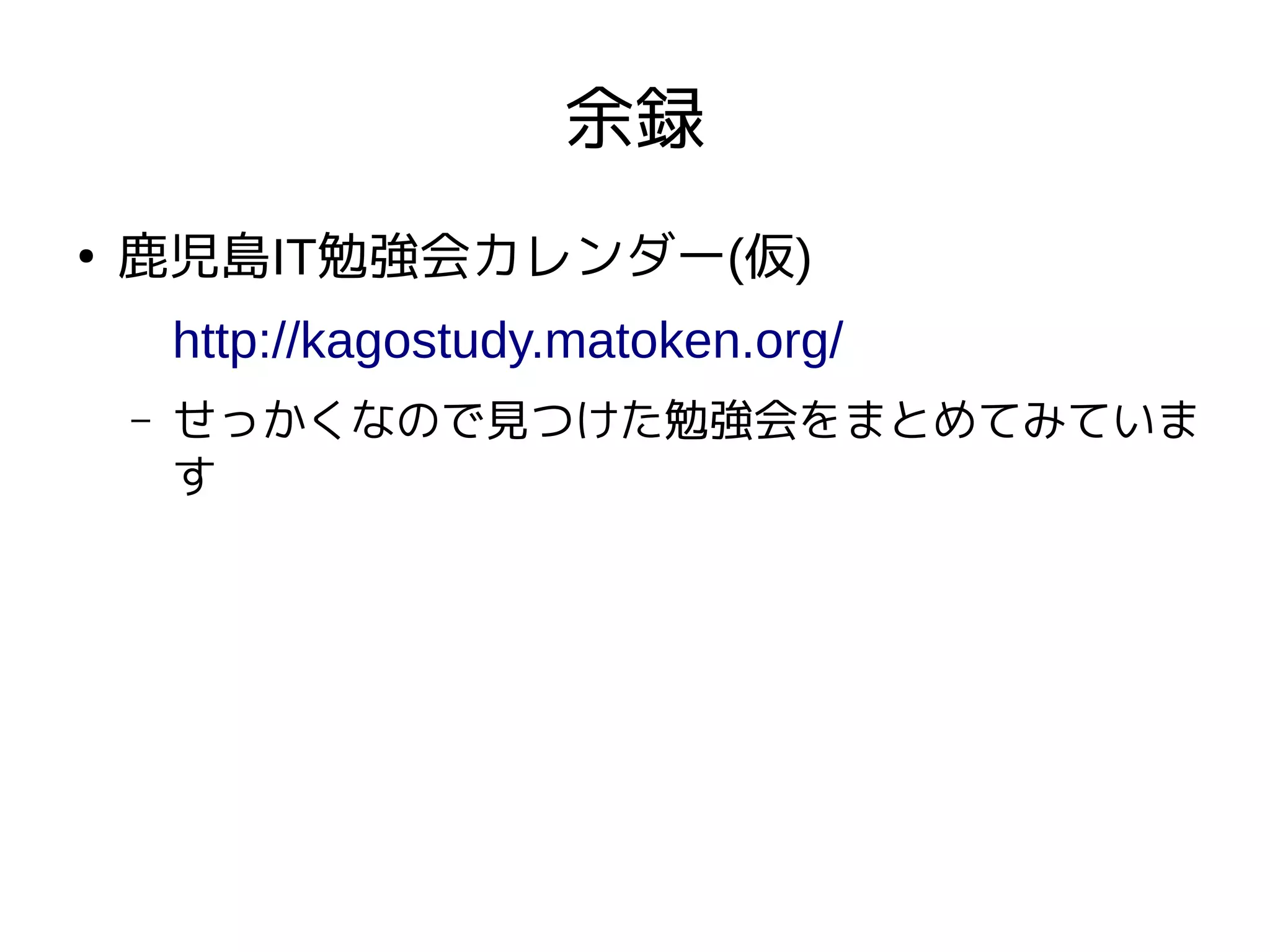 余録
●
鹿児島IT勉強会カレンダー(仮)
http://kagostudy.matoken.org/
– せっかくなので見つけた勉強会をまとめてみていま
す
 