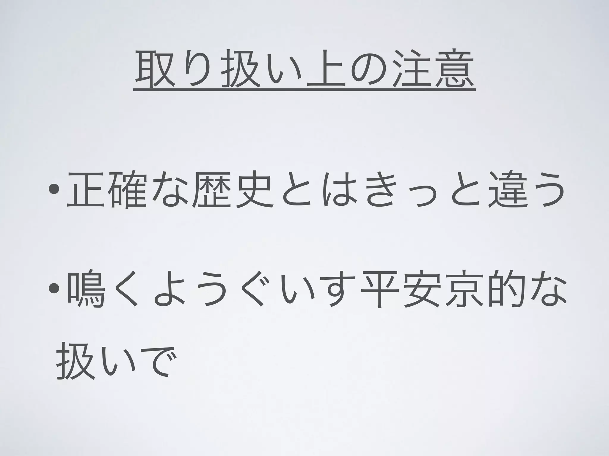 取り扱い上の注意 
•正確な歴史とはきっと違う 
•鳴くようぐいす平安京的な 
扱いで 
 