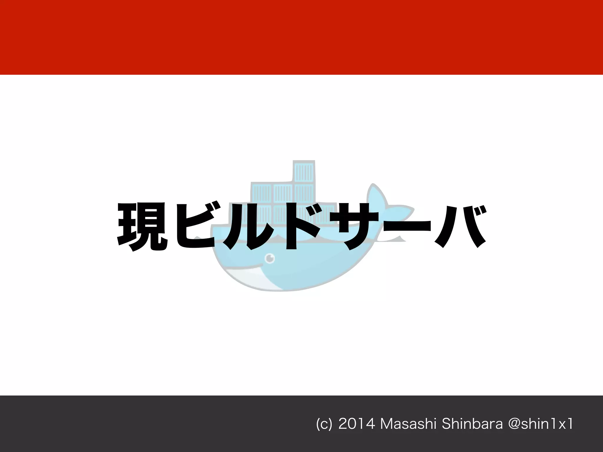 現ビルドサーバ
(c) 2014 Masashi Shinbara @shin1x1
 
