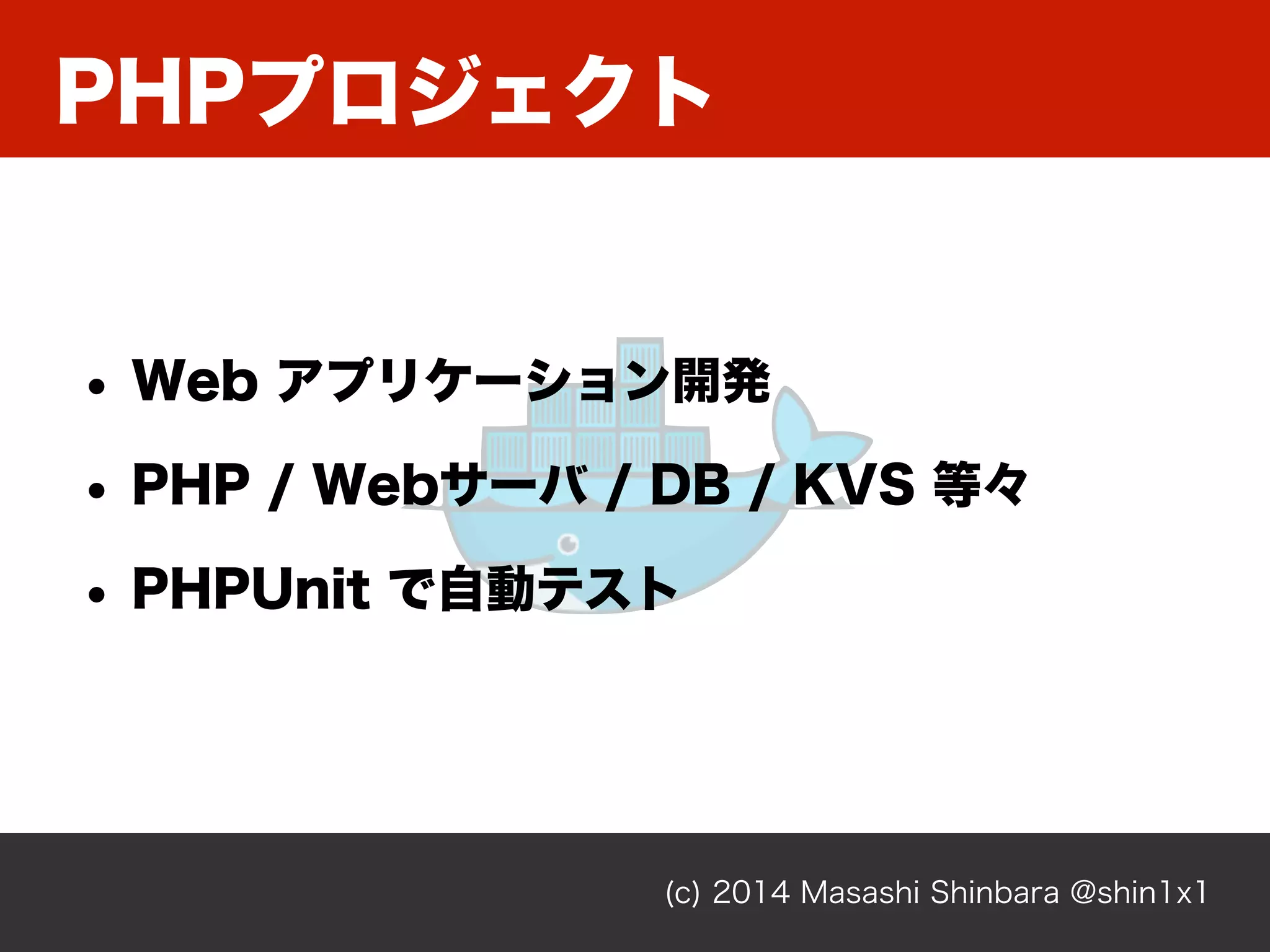 PHPプロジェクト
(c) 2014 Masashi Shinbara @shin1x1
• Web アプリケーション開発
• PHP / Webサーバ / DB / KVS 等々
• PHPUnit で自動テスト
 