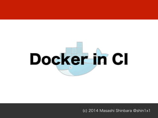 Docker in CI
(c) 2014 Masashi Shinbara @shin1x1
 
