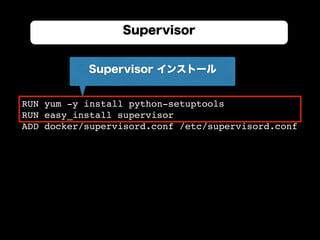 RUN yum -y install python-setuptools
RUN easy_install supervisor
ADD docker/supervisord.conf /etc/supervisord.conf
Supervisor
Supervisor インストール
 