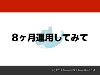 8ヶ月運用してみて
(c) 2014 Masashi Shinbara @shin1x1
 