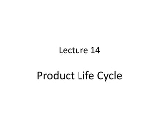 Lecture 14
Product Life Cycle
 
