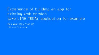 Build an App based on
existing Web Service
Take LINE TODAY App for Example
Daniel Kao <daniel.kao@linecorp.com>
 