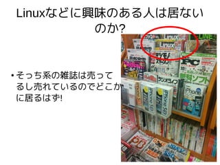 Linuxなどに興味のある人は居ない
のか?
●
そっち系の雑誌は売って
るし売れているのでどこか
に居るはず!
 