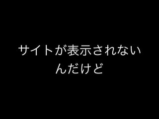 サイトが表示されない
んだけど
 