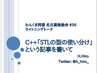 わんくま同盟 名古屋勉強会 #36
ライトニングトーク
C++「STLの型の使い分け」
という記事を書いて
H.Hiro
Twitter: @h_hiro_
 