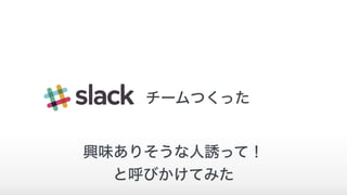 チームつくった
興味ありそうな人誘って！
と呼びかけてみた
 