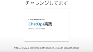 http://www.slideshare.net/jacopen/cloudn-paaschatops
チャレンジしてます
 