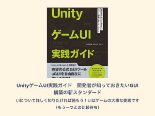 UnityゲームUI実践ガイド 開発者が知っておきたいGUI
構築の新スタンダード
UIについて詳しく知りたければ読もう！UIはゲームの大事な要素です
（もう一つとの比較待ち）
 
