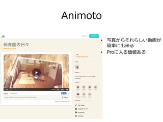 Animoto
•  写真からそれらしい動画が
簡単に出来る
•  Proに⼊入る価値ある
 