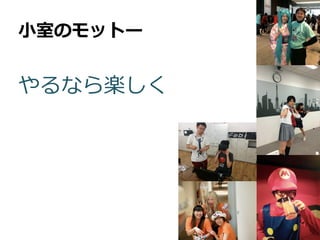 ⼩小室のモットー
やるなら楽しく
 