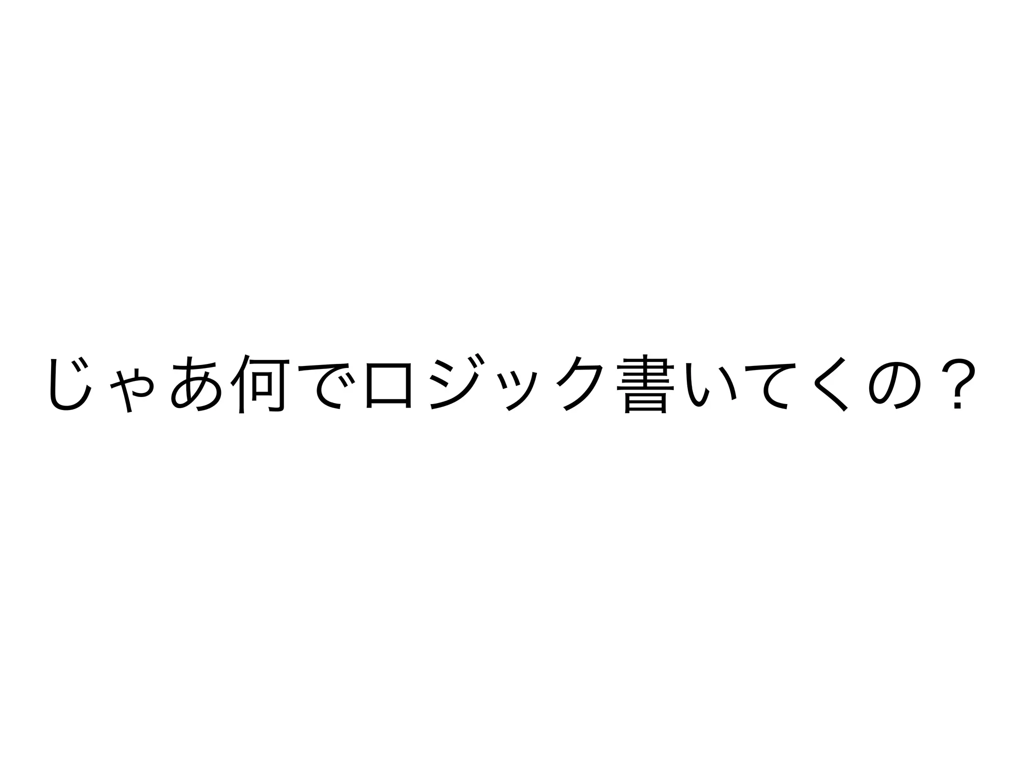 じゃあ何でロジック書いてくの？
 