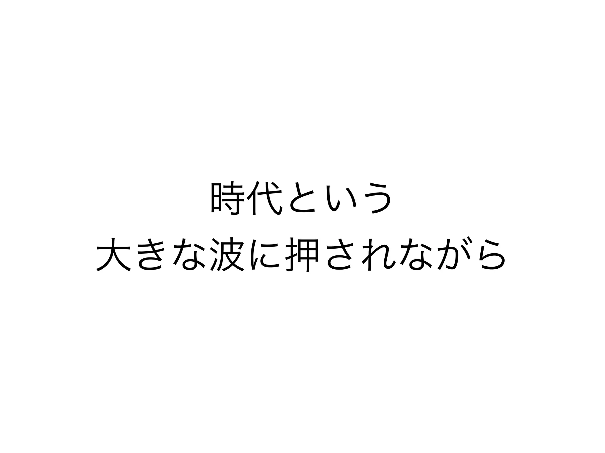 時代という
大きな波に押されながら
 