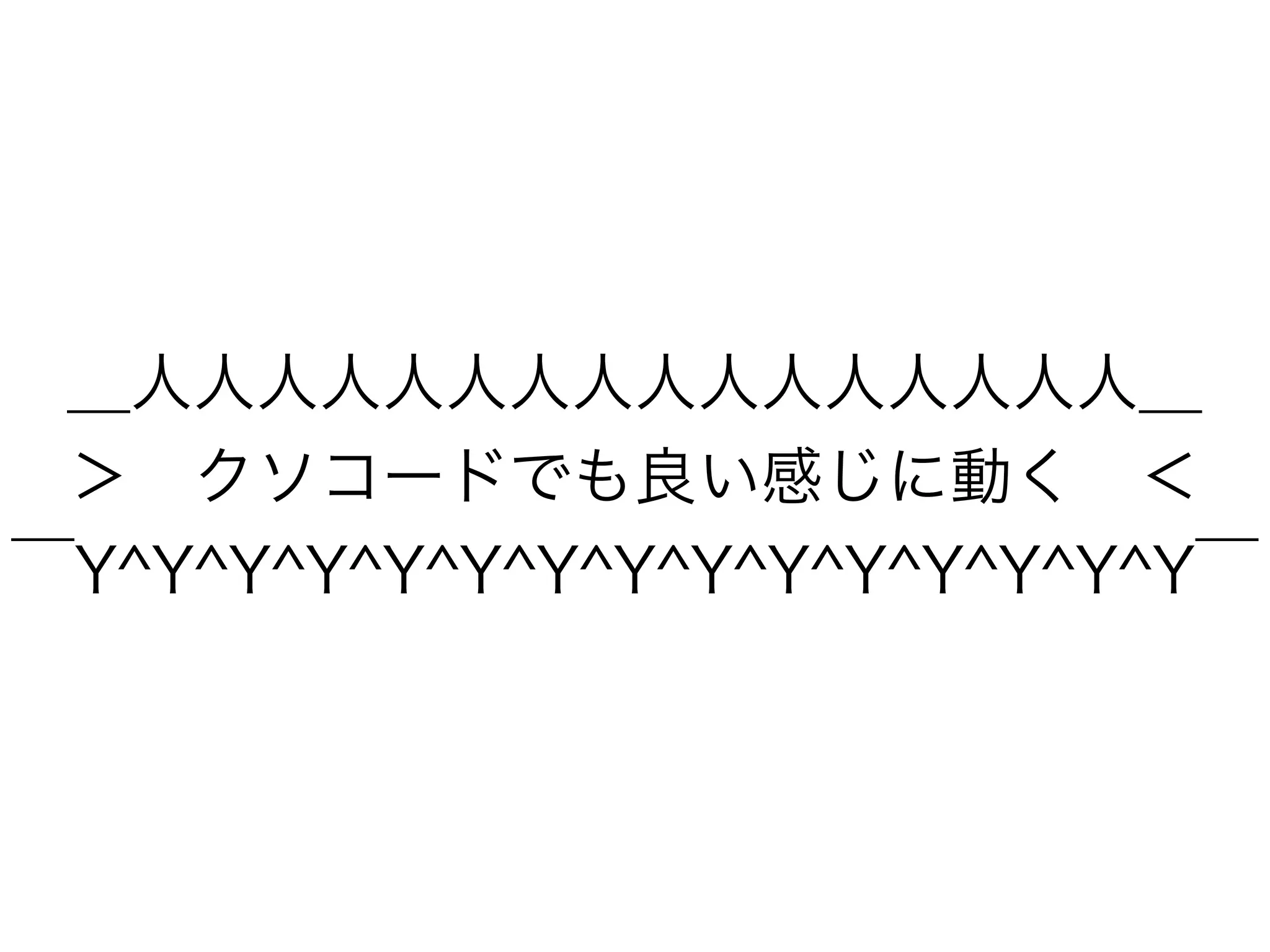 ＿人人人人人人人人人人人人人人人人＿
＞ クソコードでも良い感じに動く ＜
￣Y^Y^Y^Y^Y^Y^Y^Y^Y^Y^Y^Y^Y^Y^Y￣
 