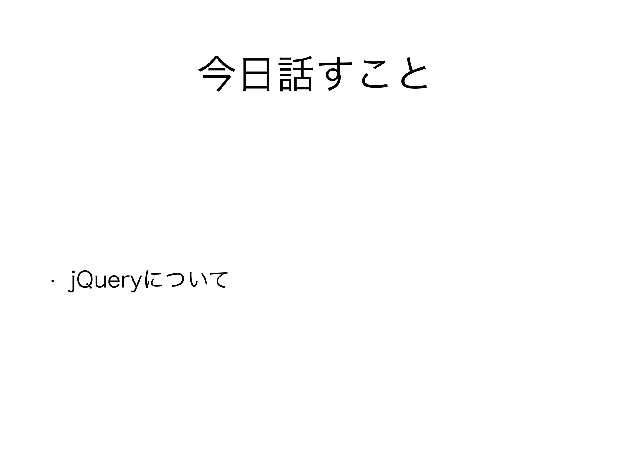 今日話すこと
• jQueryについて
 