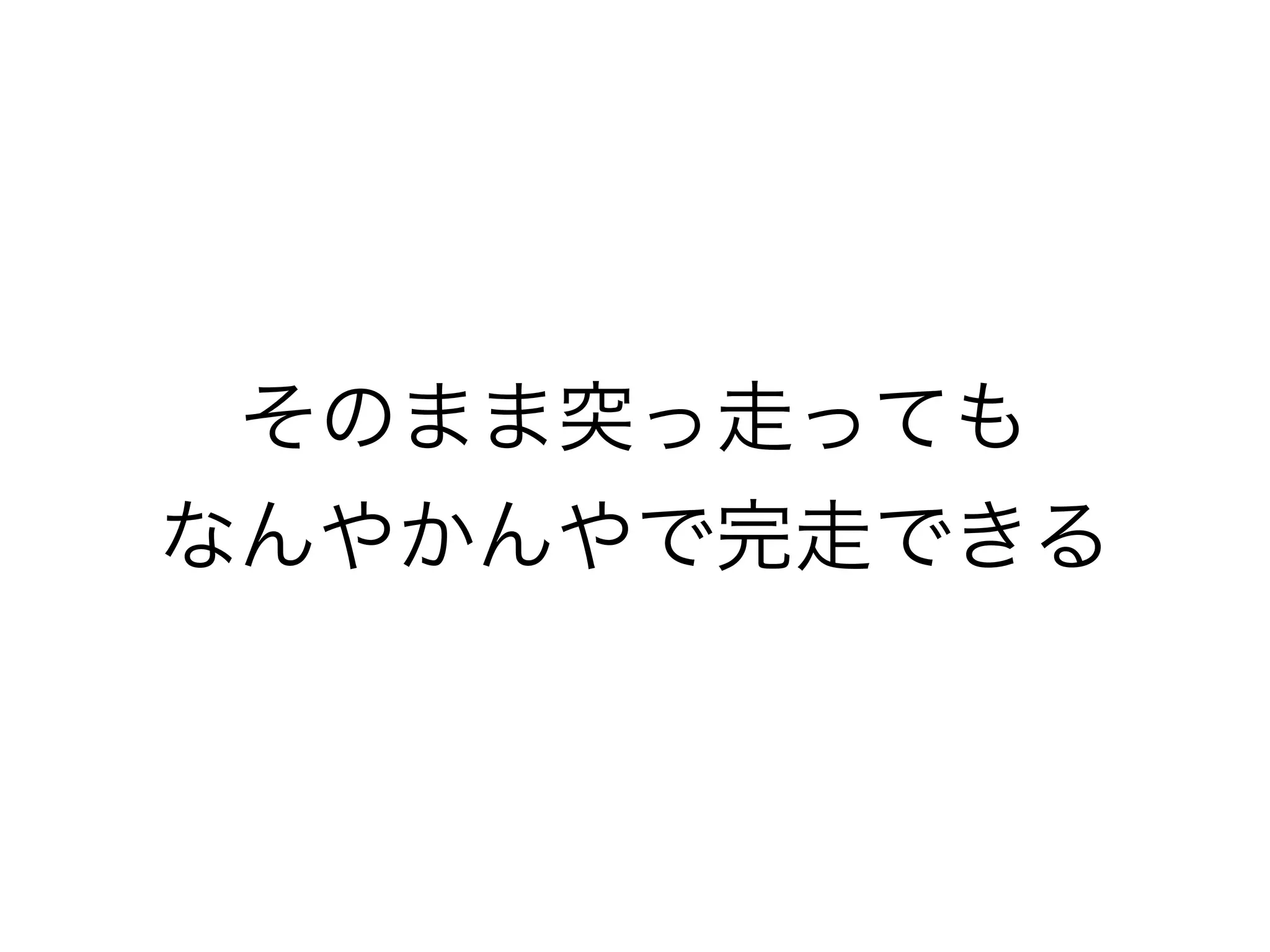 そのまま突っ走っても
なんやかんやで完走できる
 