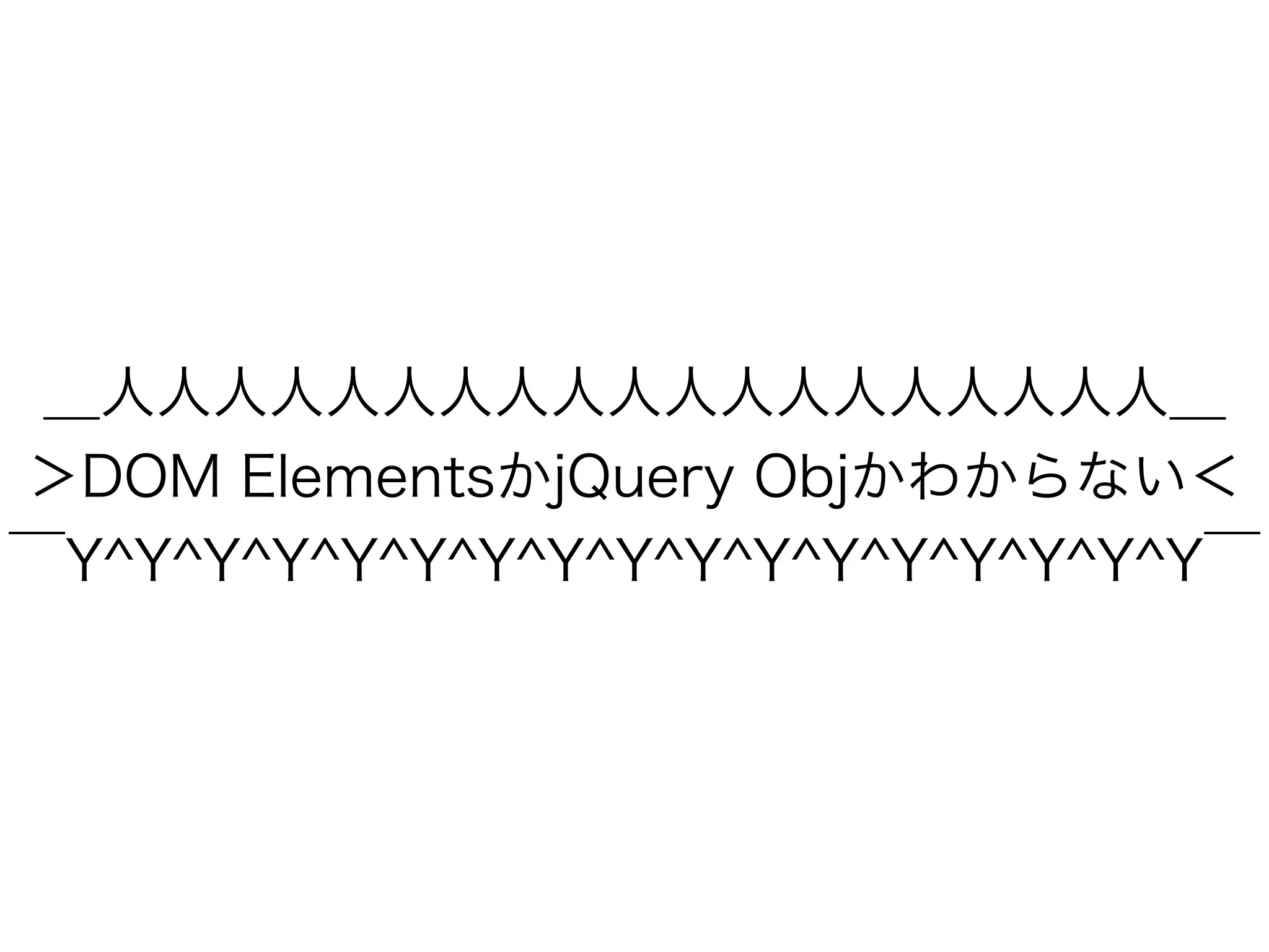 ＿人人人人人人人人人人人人人人人人人人人＿
＞DOM ElementsかjQuery Objかわからない＜
￣Y^Y^Y^Y^Y^Y^Y^Y^Y^Y^Y^Y^Y^Y^Y^Y^Y￣
 