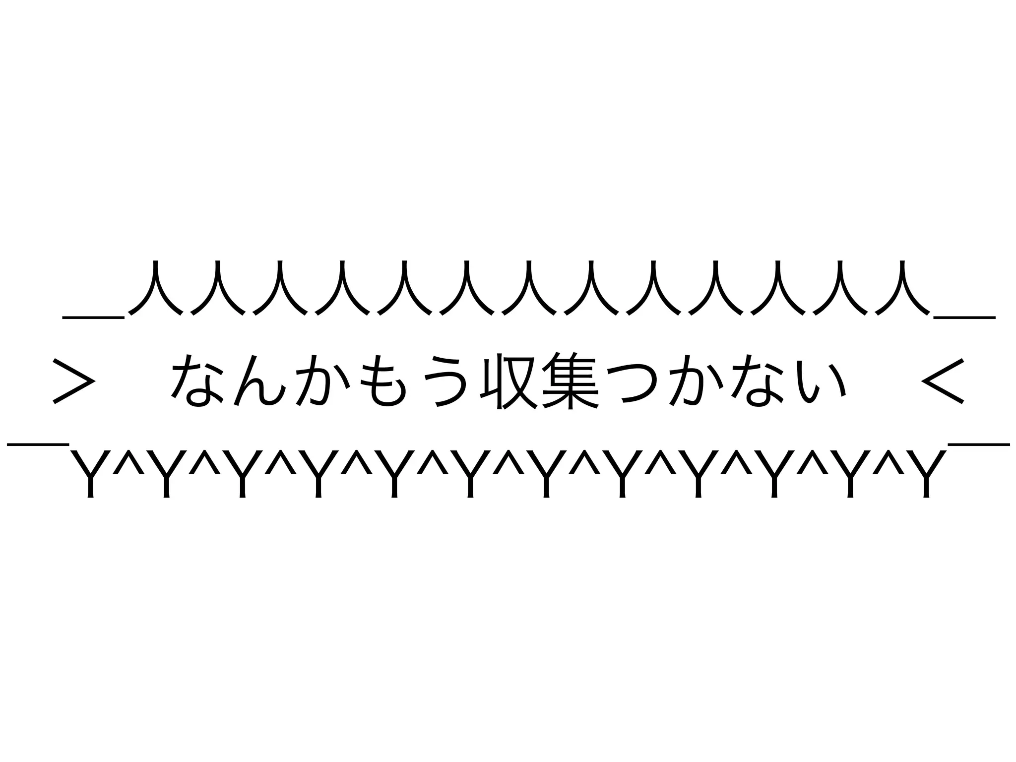 ＿人人人人人人人人人人人人人＿
＞ なんかもう収集つかない ＜
￣Y^Y^Y^Y^Y^Y^Y^Y^Y^Y^Y^Y￣
 