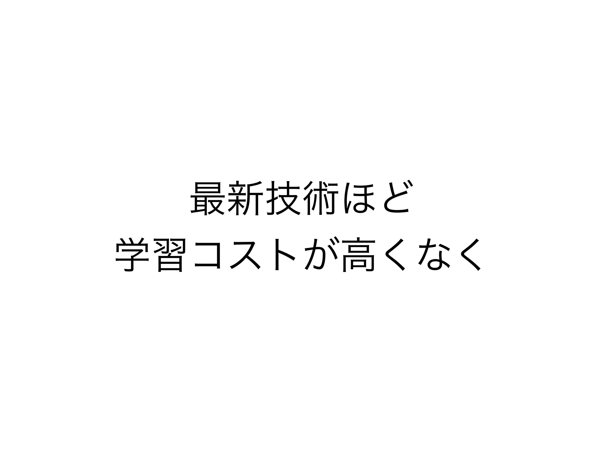 最新技術ほど
学習コストが高くなく
 
