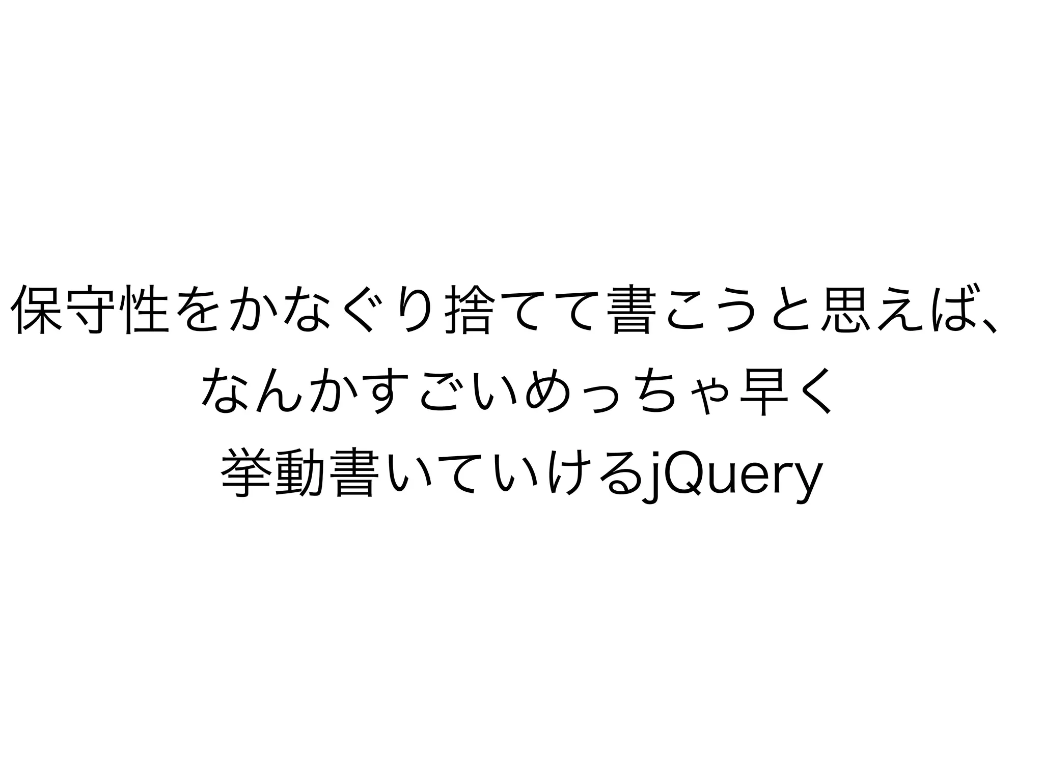 保守性をかなぐり捨てて書こうと思えば、
なんかすごいめっちゃ早く
挙動書いていけるjQuery
 