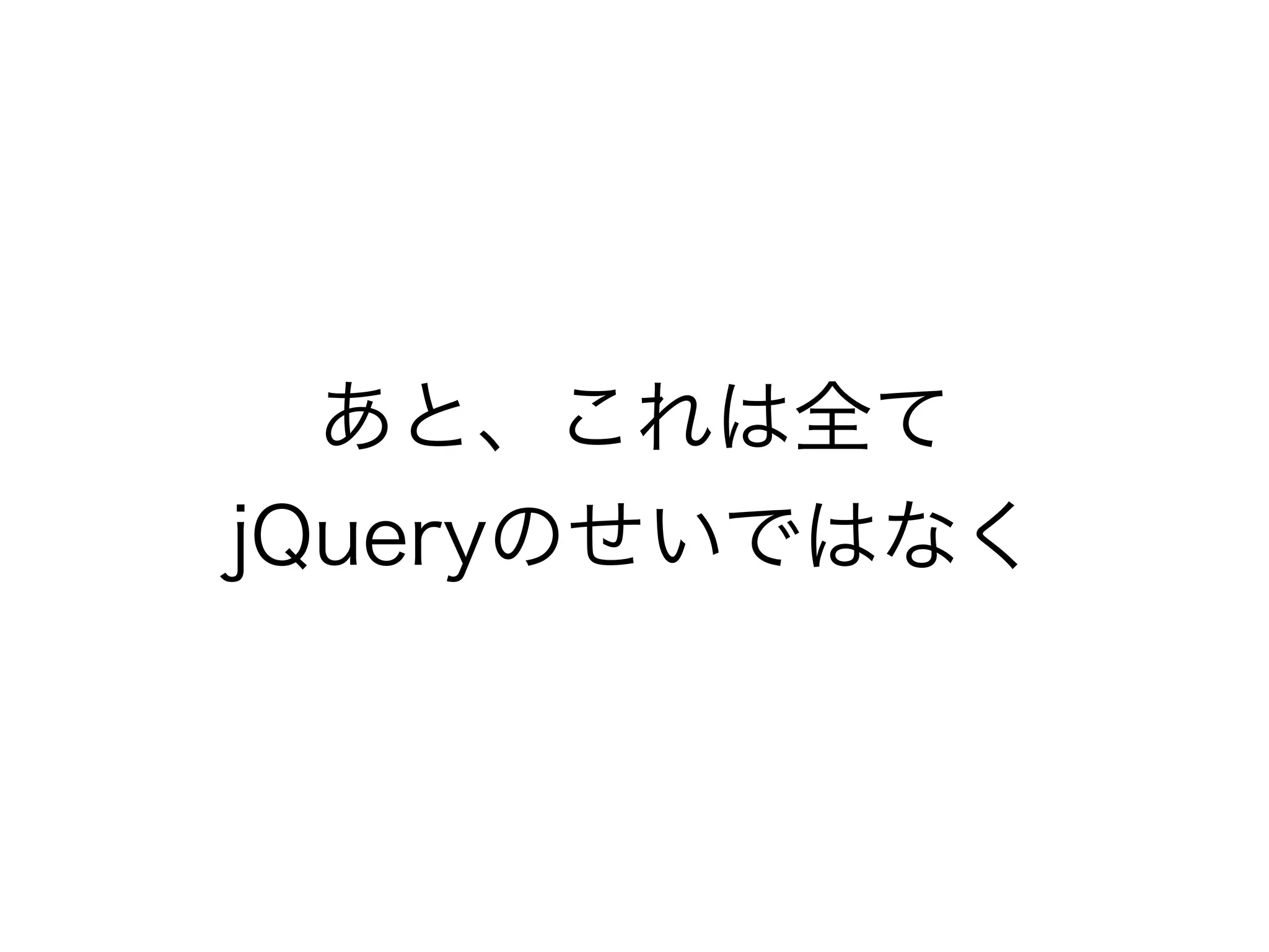 あと、これは全て
jQueryのせいではなく
 