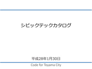 シビックテックカタログ
Code for Toyama City
平成28年1月30日
 