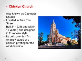 • Chicken Church
- Also known as Cathedral
Church
- Located in Tran Phu
Street
- Built in 1931( and within
11 years ) and ...