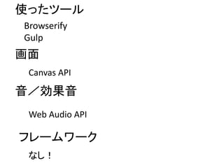 使ったツール
Browserify
Gulp
画面
Canvas API
音／効果音
Web Audio API
フレームワーク
なし！
 