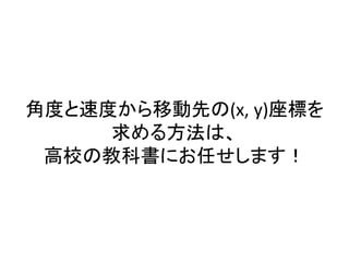 角度と速度から移動先の(x, y)座標を
求める方法は、
高校の教科書にお任せします！
 